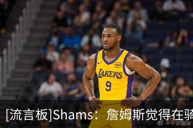 [流言板]Shams：詹姆斯觉得在骑士、勇士、76人三队中，76人阵容最好